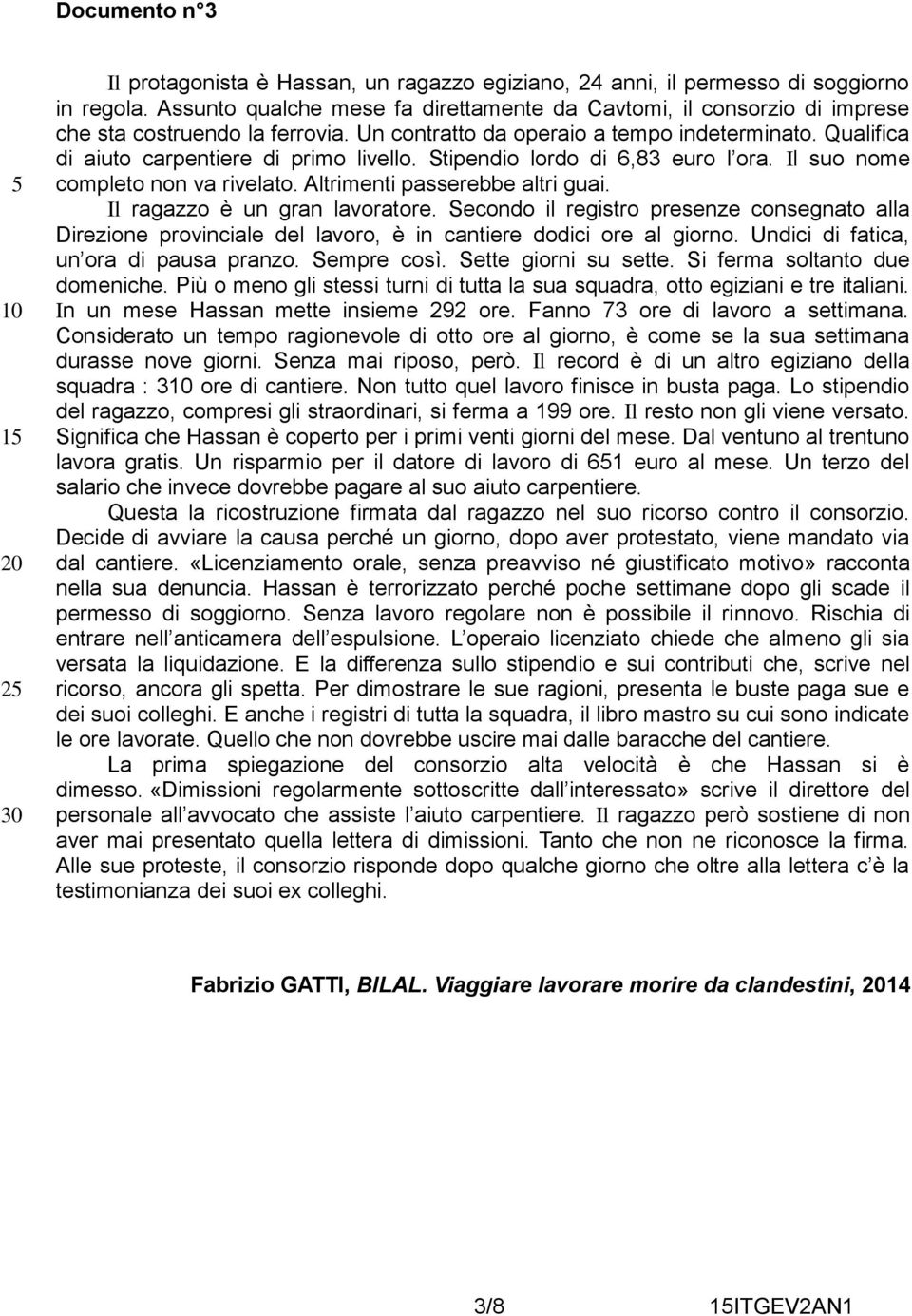 Stipendio lordo di 6,83 euro l ora. Il suo nome completo non va rivelato. Altrimenti passerebbe altri guai. Il ragazzo è un gran lavoratore.