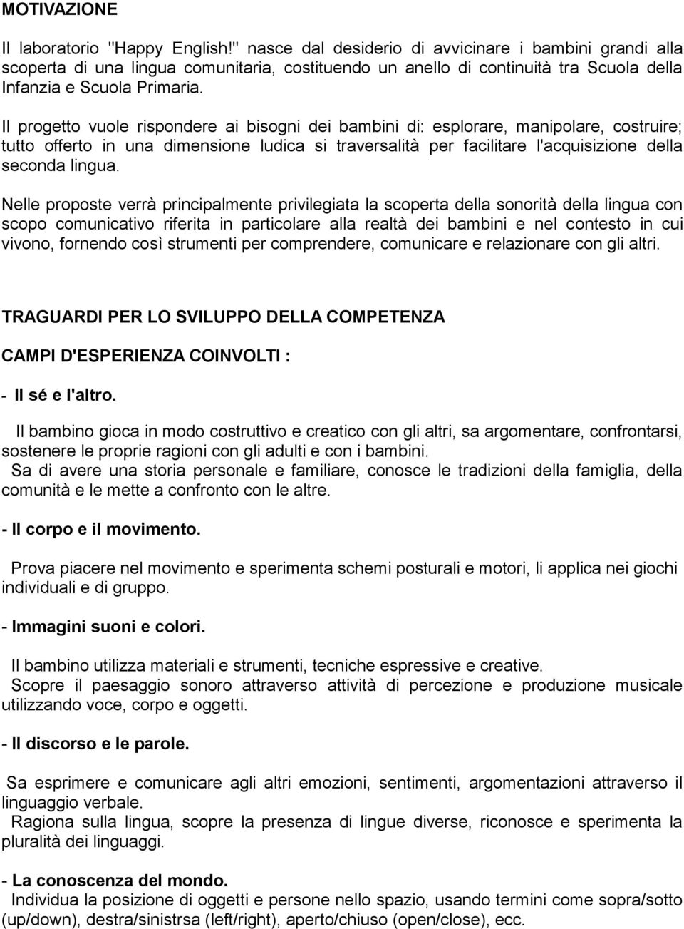 Il progetto vuole rispondere ai bisogni dei bambini di: esplorare, manipolare, costruire; tutto offerto in una dimensione ludica si traversalità per facilitare l'acquisizione della seconda lingua.