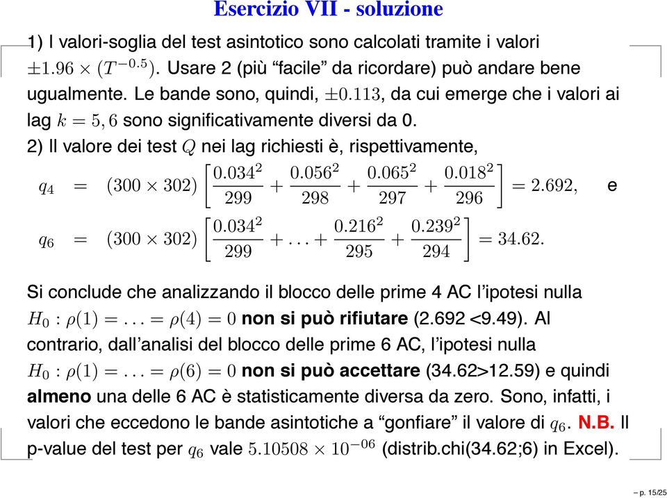 034 2 q 4 = (300 302) 299 + 0.0562 298 + 0.0652 297 + 0.0182 =2.692, e 296 [ 0.034 2 q 6 = (300 302) 299 0.2162 +...+ 295 + 0.2392 294 ] =34.62. Si conclude che analizzando il blocco delle prime 4 AC l ipotesi nulla H 0 : ρ(1) =.