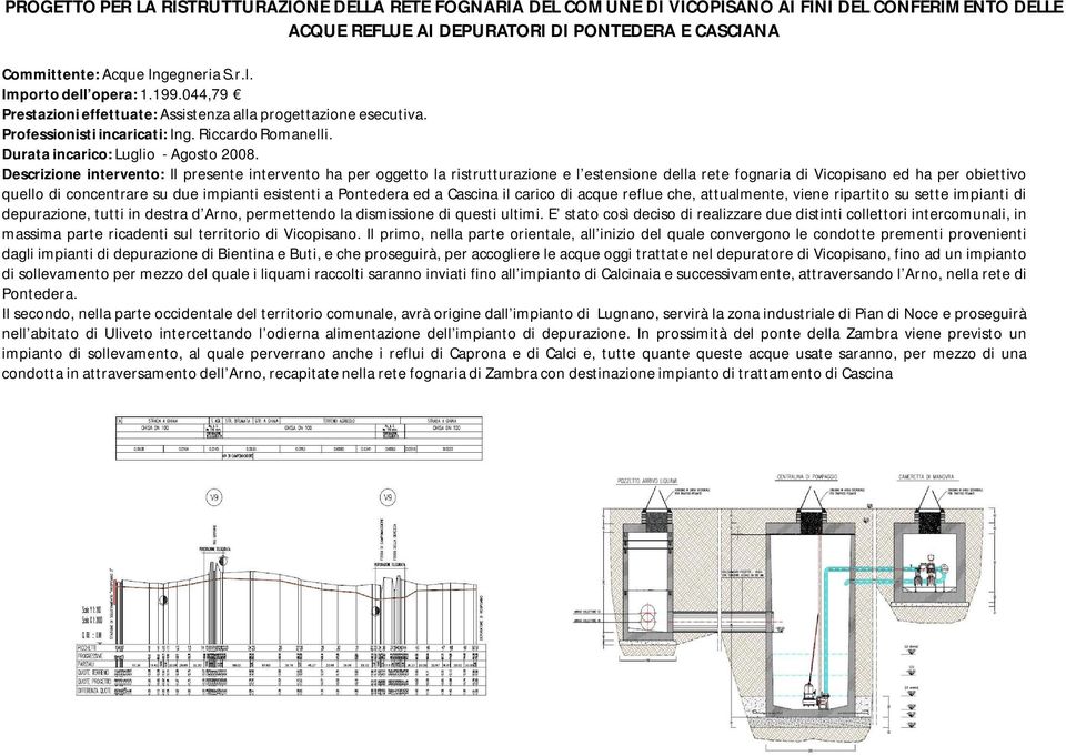 Descrizione intervento: Il presente intervento ha per oggetto la ristrutturazione e l estensione della rete fognaria di Vicopisano ed ha per obiettivo quello di concentrare su due impianti esistenti