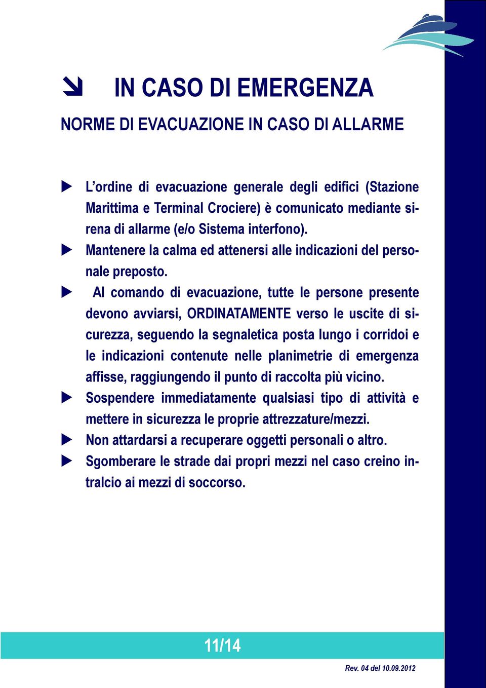 Al comando di evacuazione, tutte le persone presente devono avviarsi, ORDINATAMENTE verso le uscite di sicurezza, seguendo la segnaletica posta lungo i corridoi e le indicazioni contenute nelle