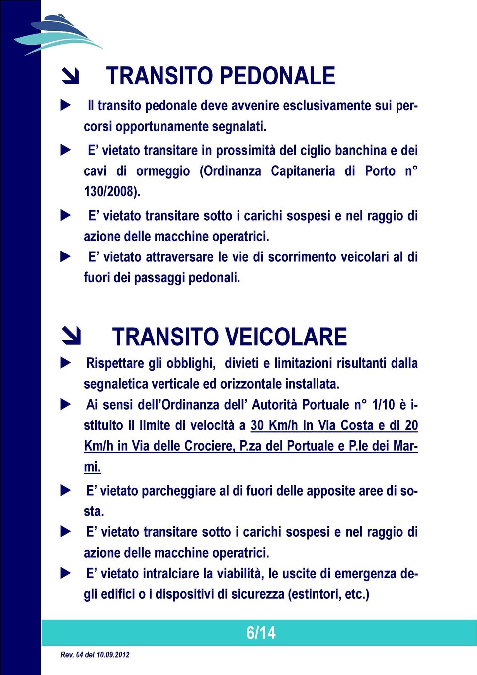 E vietato transitare sotto i carichi sospesi e nel raggio di azione delle macchine operatrici. E vietato attraversare le vie di scorrimento veicolari al di fuori dei passaggi pedonali.