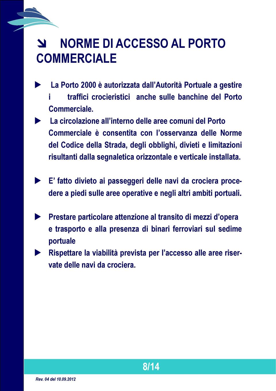 dalla segnaletica orizzontale e verticale installata. E fatto divieto ai passeggeri delle navi da crociera procedere a piedi sulle aree operative e negli altri ambiti portuali.