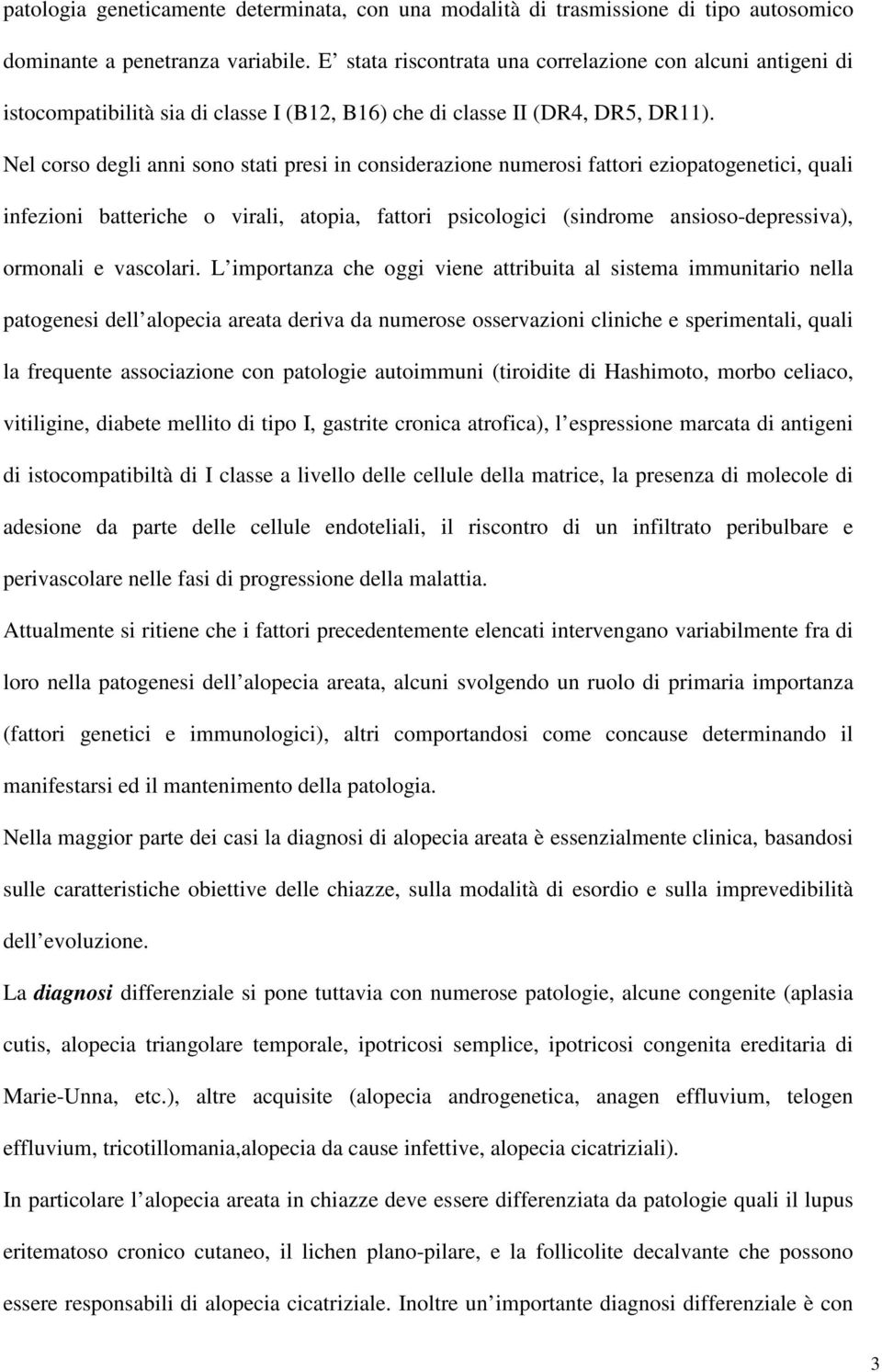 Nel corso degli anni sono stati presi in considerazione numerosi fattori eziopatogenetici, quali infezioni batteriche o virali, atopia, fattori psicologici (sindrome ansioso-depressiva), ormonali e