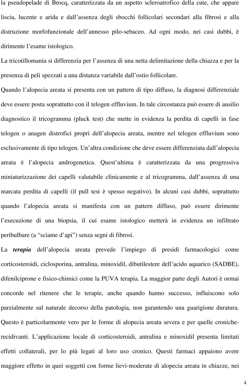 La tricotillomania si differenzia per l assenza di una netta delimitazione della chiazza e per la presenza di peli spezzati a una distanza variabile dall ostio follicolare.