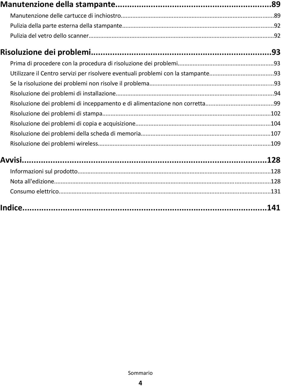 ..93 Se la risoluzione dei problemi non risolve il problema...93 Risoluzione dei problemi di installazione...94 Risoluzione dei problemi di inceppamento e di alimentazione non corretta.