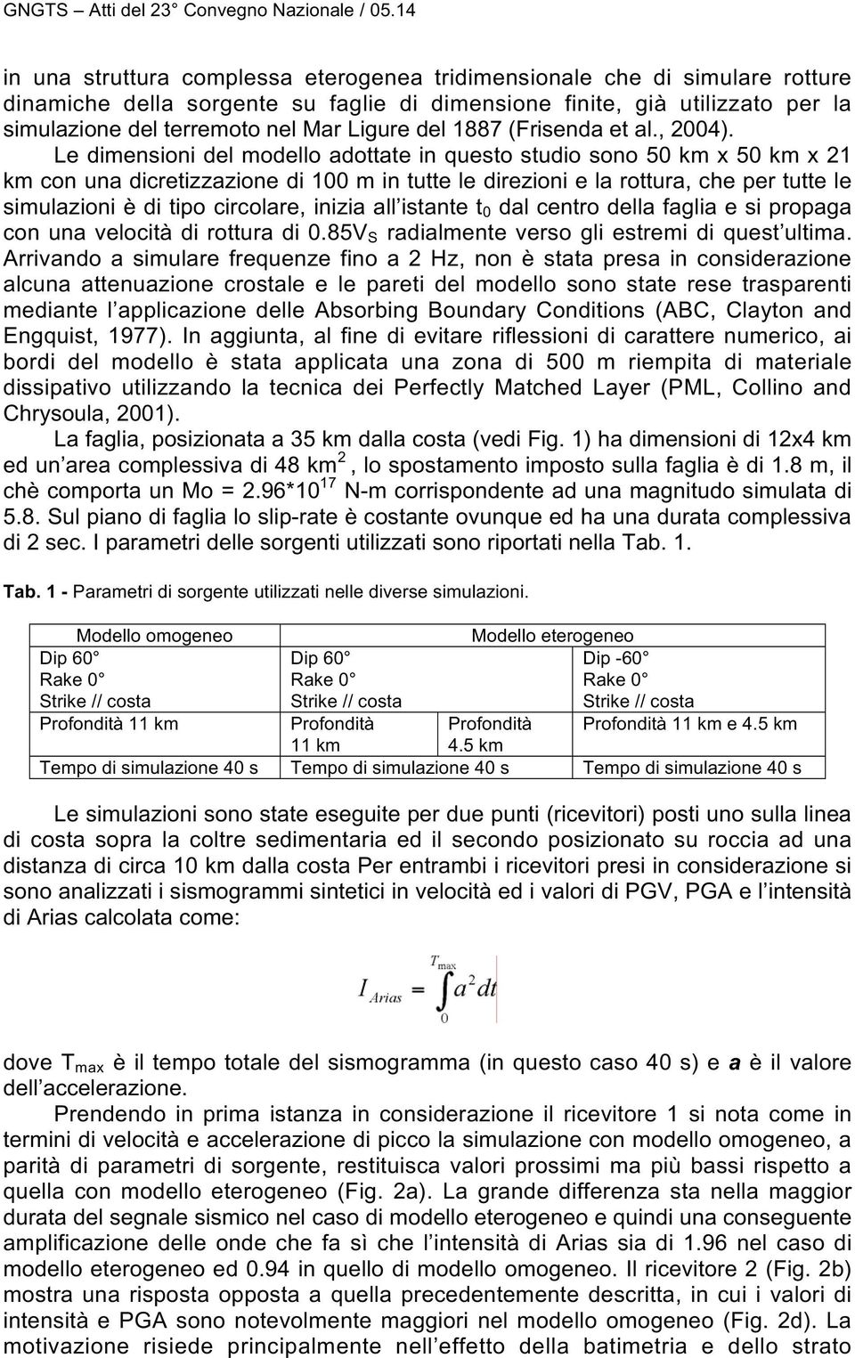 Le dimensioni del modello adottate in questo studio sono 50 km x 50 km x 21 km con una dicretizzazione di 100 m in tutte le direzioni e la rottura, che per tutte le simulazioni è di tipo circolare,