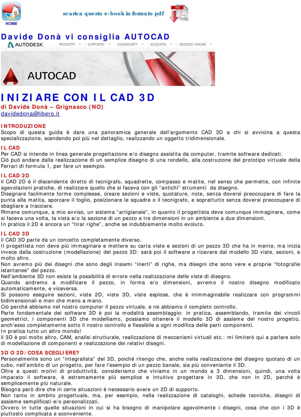 tridimensionale. IL CAD Per CAD si intende in linea generale progettazione e/o disegno assistita da computer, tramite software dedicati.