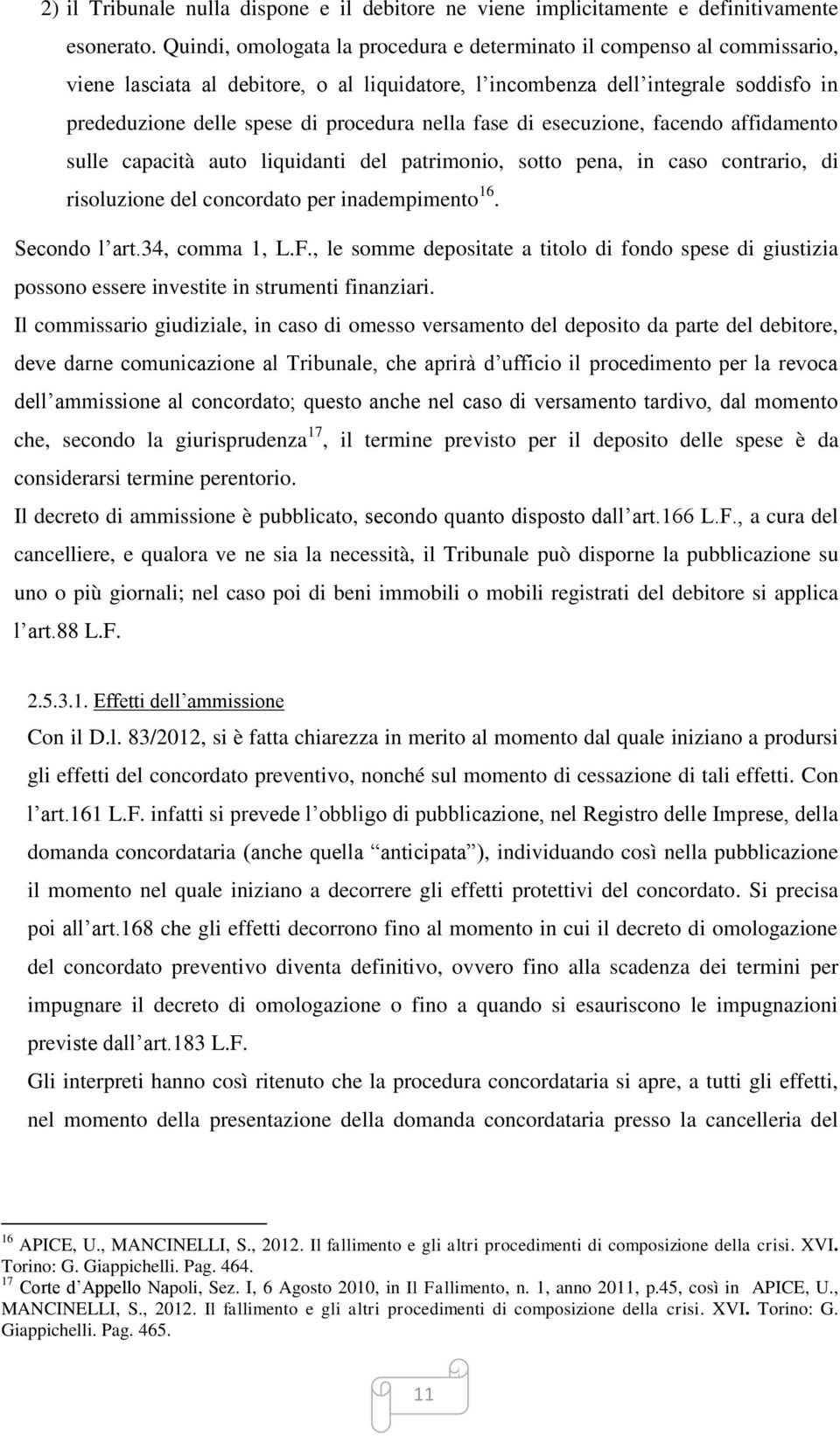 nella fase di esecuzione, facendo affidamento sulle capacità auto liquidanti del patrimonio, sotto pena, in caso contrario, di risoluzione del concordato per inadempimento 16. Secondo l art.