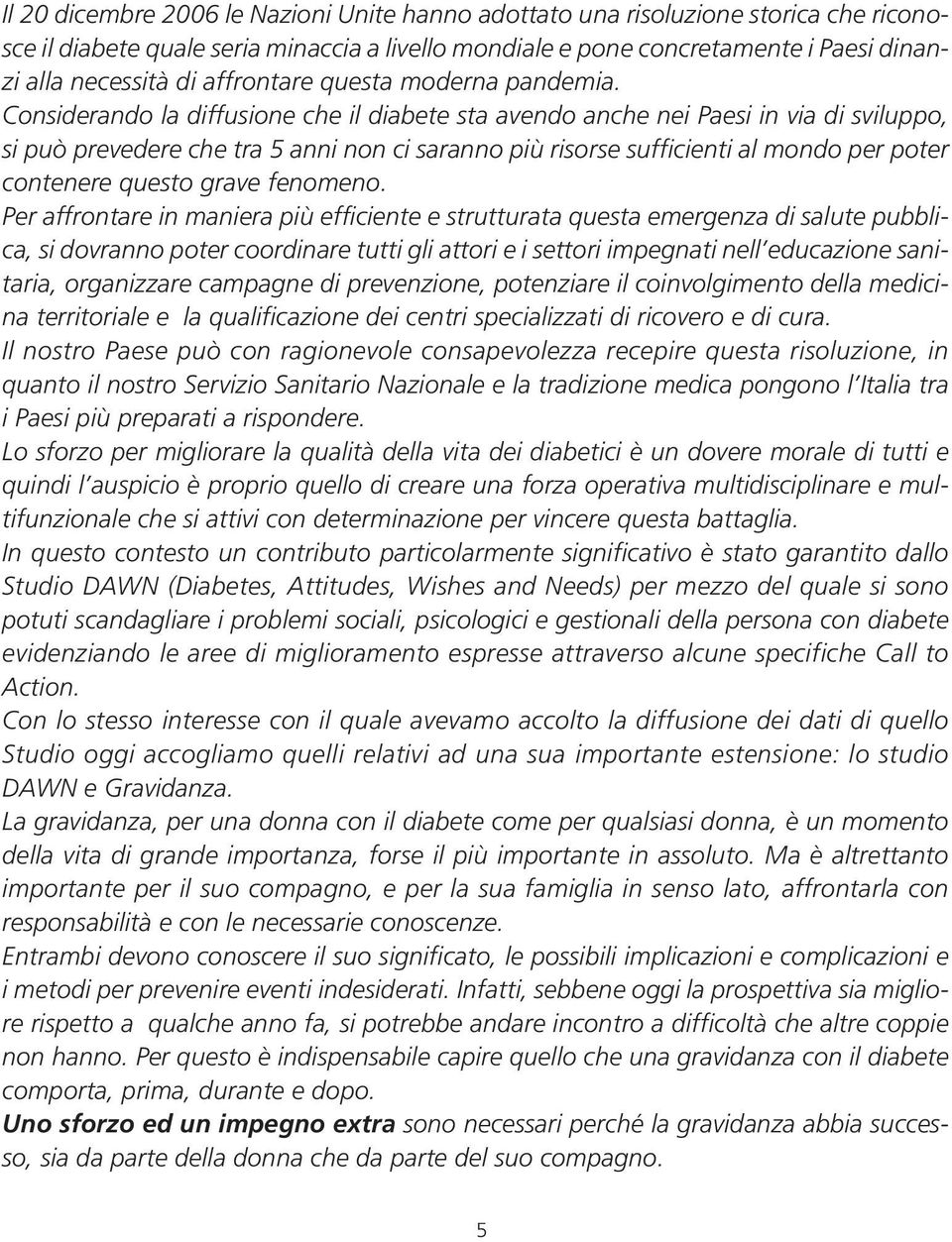 Considerando la diffusione che il diabete sta avendo anche nei Paesi in via di sviluppo, si può prevedere che tra 5 anni non ci saranno più risorse sufficienti al mondo per poter contenere questo