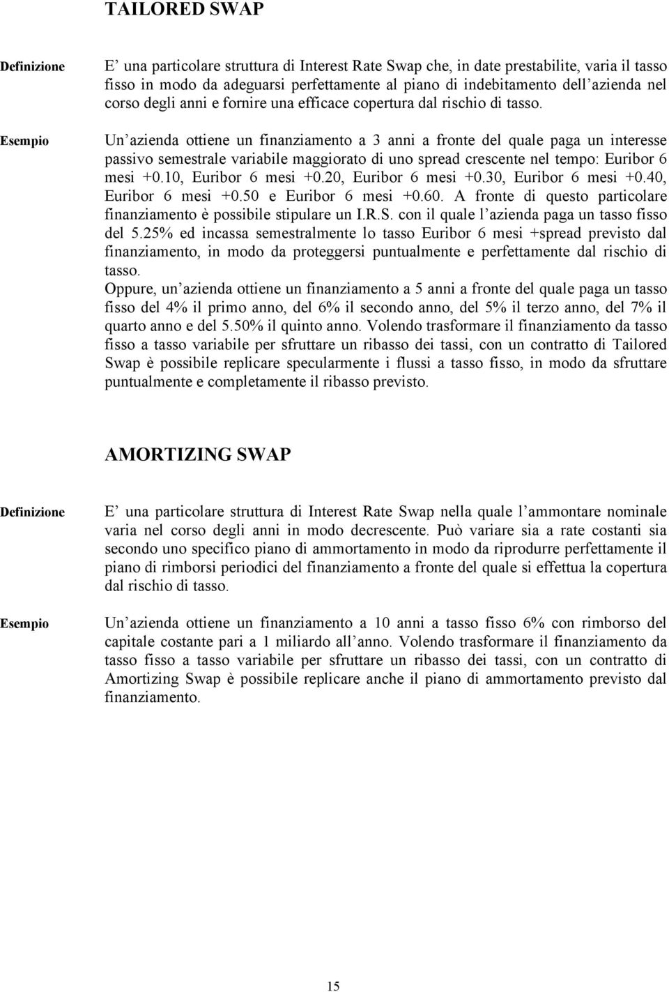 Un azienda ottiene un finanziamento a 3 anni a fronte del quale paga un interesse passivo semestrale variabile maggiorato di uno spread crescente nel tempo: Euribor 6 mesi +0.10, Euribor 6 mesi +0.