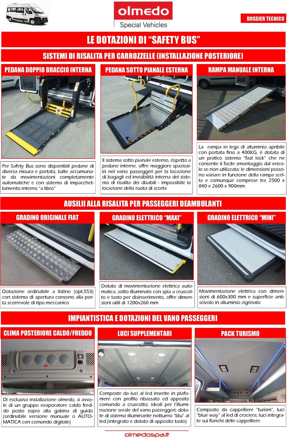 a pedane interne, offre maggiore spaziosità nel vano passeggeri per la locazione di bagagli ed invisibilità interna del sistema di risalita dei disabili - impossibile la locazione della ruota di