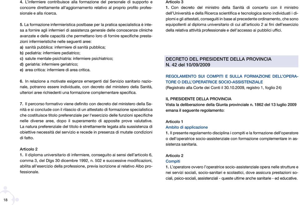 di fornire specifiche prestazioni infermieristiche nelle seguenti aree: a) sanità pubblica: infermiere di sanità pubblica; b) pediatria: infermiere pediatrico; c) salute mentale-psichiatria: