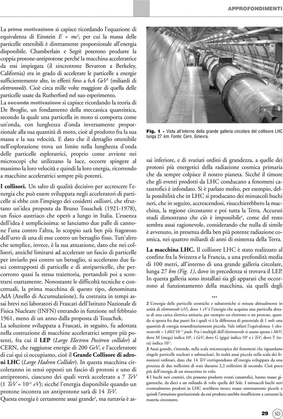 Chamberlain e Segrè poterono produrre la coppia protone-antiprotone perché la macchina acceleratrice da essi impiegata (il sincrotrone Bevatron a Berkeley, California) era in grado di accelerare le