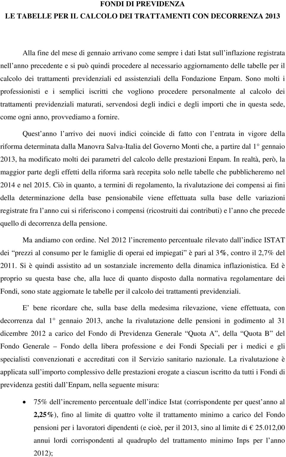 Sono molti i professionisti e i semplici iscritti che vogliono procedere personalmente al calcolo dei trattamenti previdenziali maturati, servendosi degli indici e degli importi che in questa sede,