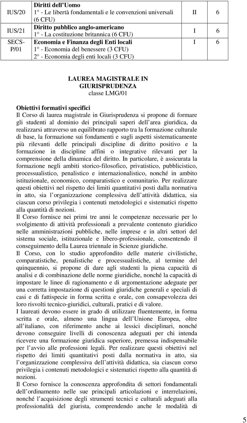 formare gli studenti al dominio dei principali saperi dell area giuridica, da realizzarsi attraverso un equilibrato rapporto tra la formazione culturale di base, la formazione sui fondamenti e sugli