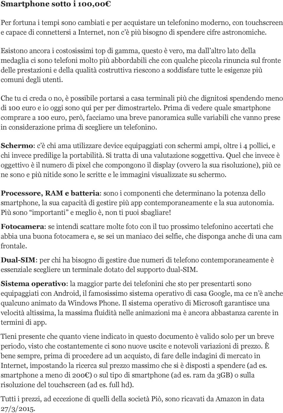 Esistono ancora i costosissimi top di gamma, questo è vero, ma dall altro lato della medaglia ci sono telefoni molto più abbordabili che con qualche piccola rinuncia sul fronte delle prestazioni e