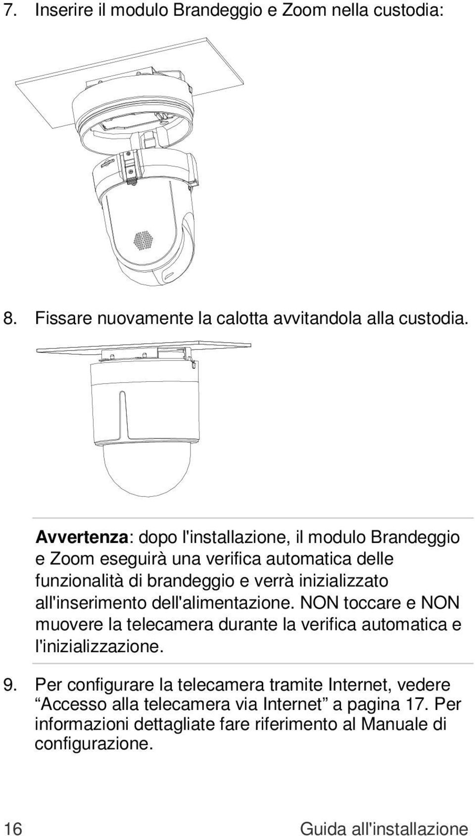 all'inserimento dell'alimentazione. NON toccare e NON muovere la telecamera durante la verifica automatica e l'inizializzazione. 9.