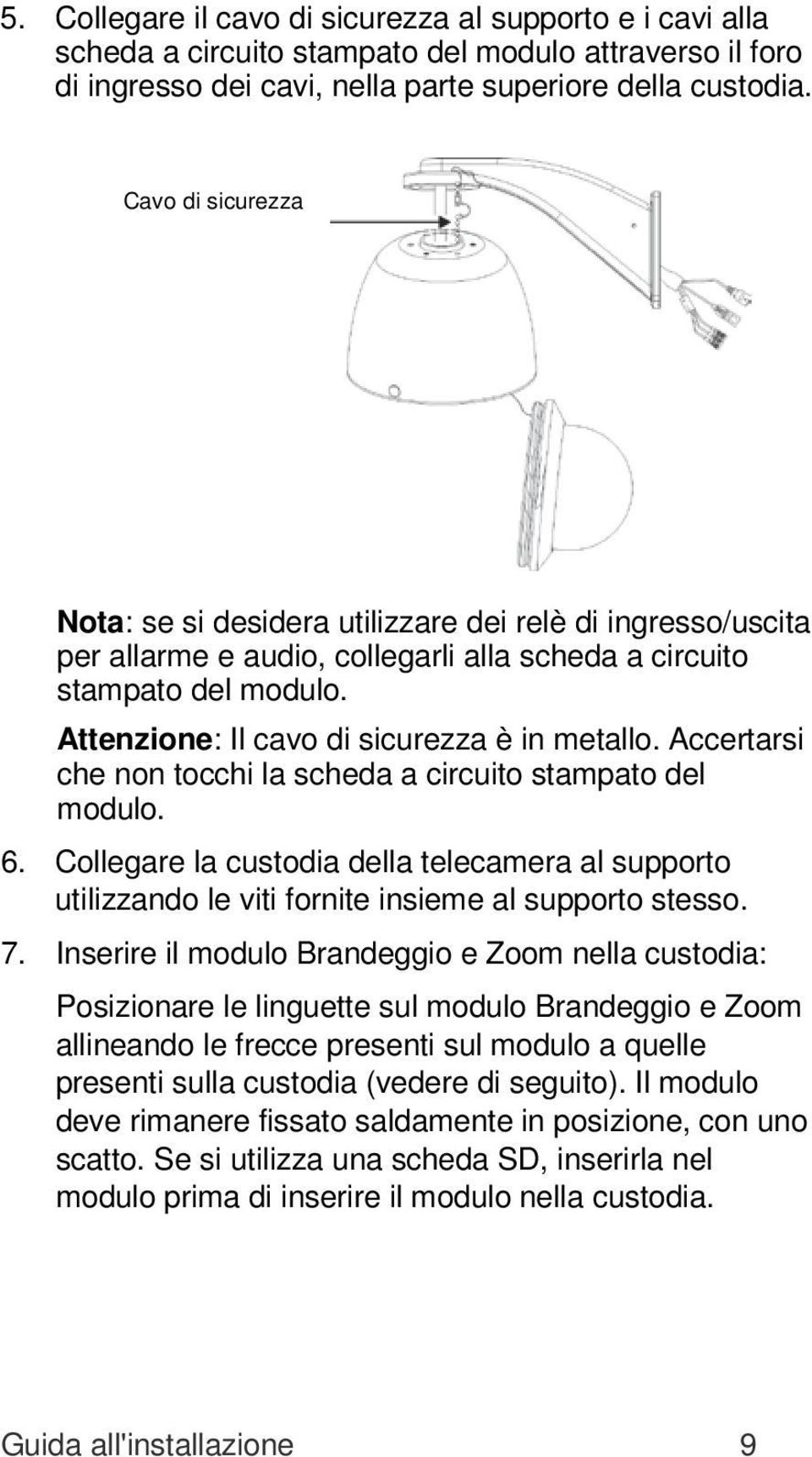 Accertarsi che non tocchi la scheda a circuito stampato del modulo. 6. Collegare la custodia della telecamera al supporto utilizzando le viti fornite insieme al supporto stesso. 7.