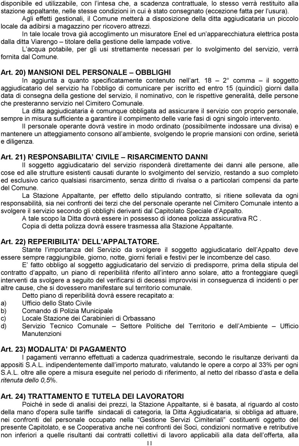 In tale locale trova già accoglimento un misuratore Enel ed un apparecchiatura elettrica posta dalla ditta Viarengo titolare della gestione delle lampade votive.