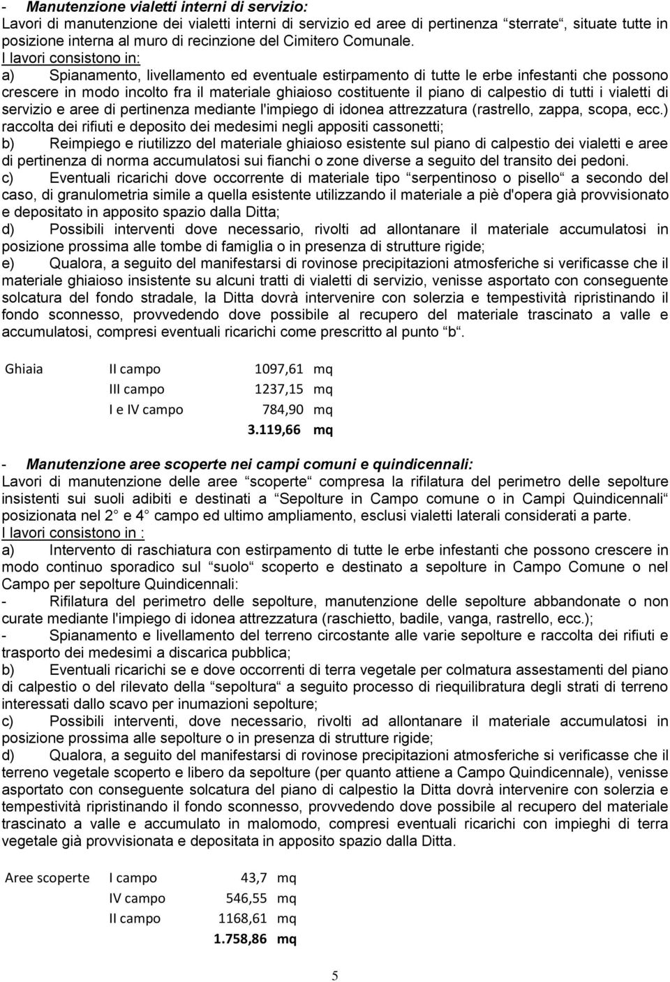 I lavori consistono in: a) Spianamento, livellamento ed eventuale estirpamento di tutte le erbe infestanti che possono crescere in modo incolto fra il materiale ghiaioso costituente il piano di