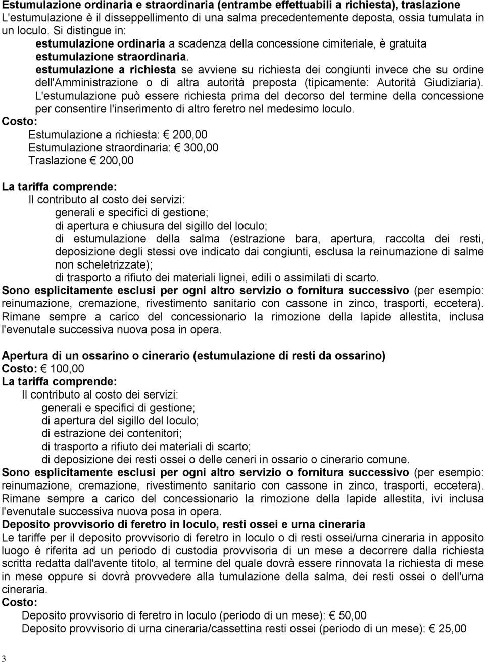 estumulazione a richiesta se avviene su richiesta dei congiunti invece che su ordine dell'amministrazione o di altra autorità preposta (tipicamente: Autorità Giudiziaria).