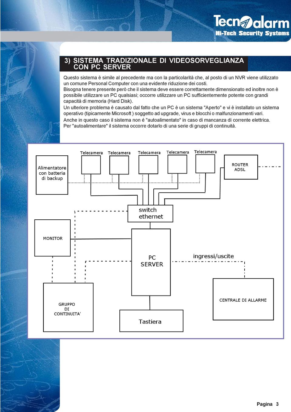 Bisogna tenere presente però che il sistema deve essere correttamente dimensionato ed inoltre non è possibile utilizzare un PC qualsiasi; occorre utilizzare un PC sufficientemente potente con grandi