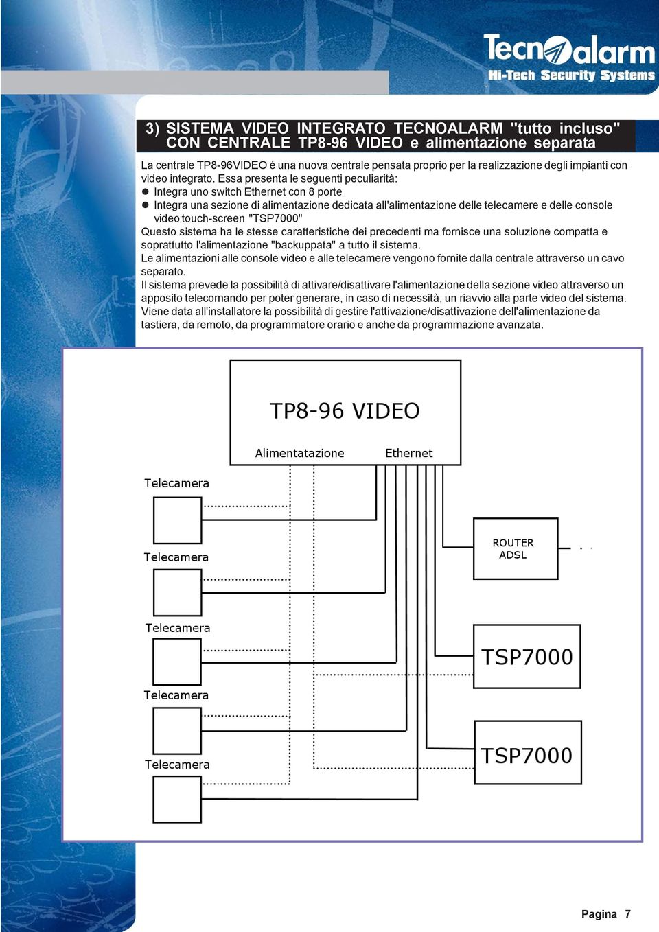 Essa presenta le seguenti peculiarità: Integra uno switch Ethernet con 8 porte Integra una sezione di alimentazione dedicata all'alimentazione delle telecamere e delle console video touch-screen