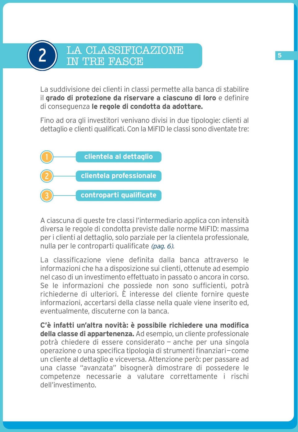 Con la MiFID le classi sono diventate tre: 1 2 3 clientela al dettaglio clientela professionale controparti qualificate A ciascuna di queste tre classi l intermediario applica con intensità diversa