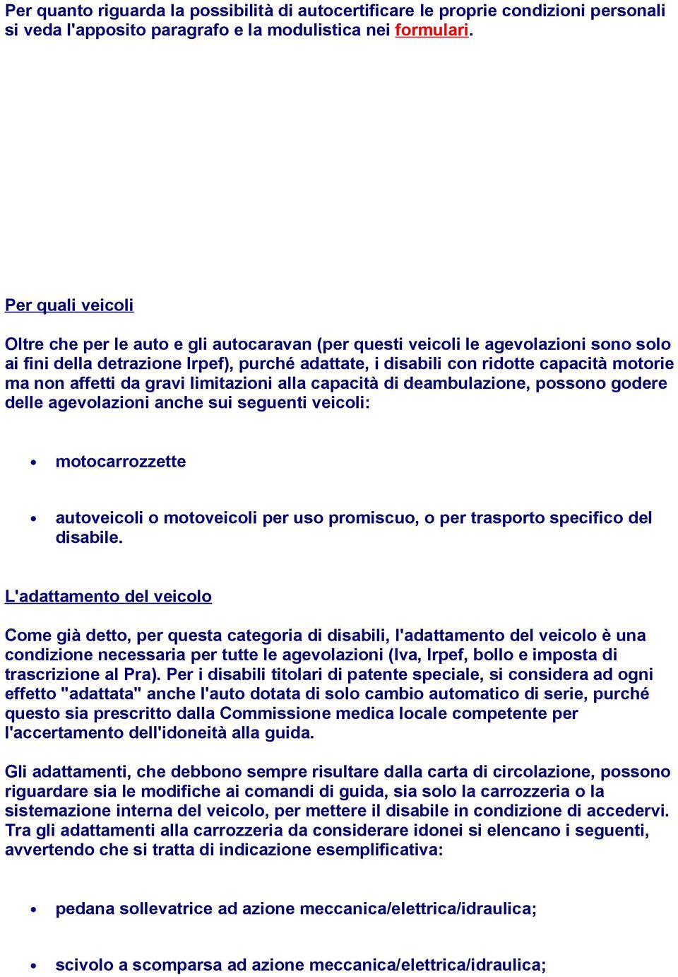 non affetti da gravi limitazioni alla capacità di deambulazione, possono godere delle agevolazioni anche sui seguenti veicoli: motocarrozzette autoveicoli o motoveicoli per uso promiscuo, o per