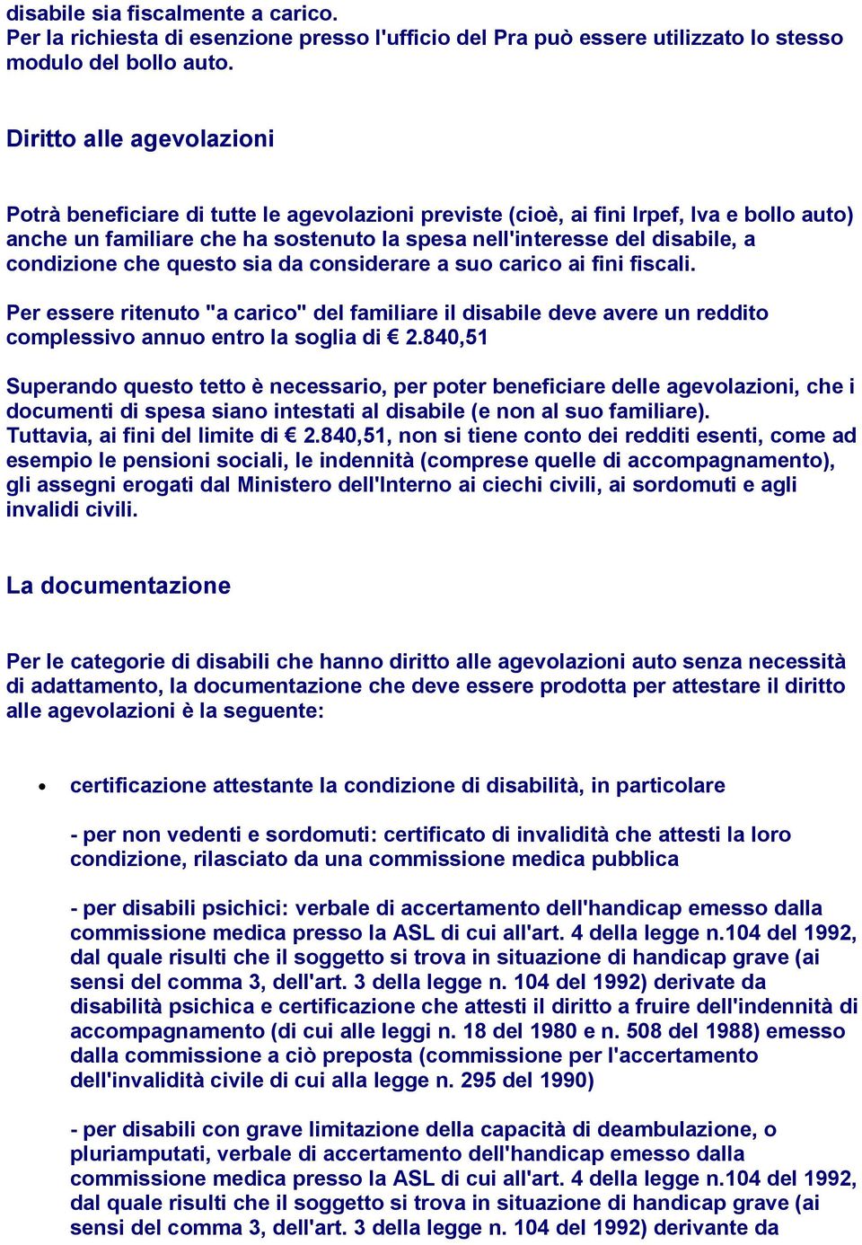 condizione che questo sia da considerare a suo carico ai fini fiscali. Per essere ritenuto "a carico" del familiare il disabile deve avere un reddito complessivo annuo entro la soglia di 2.