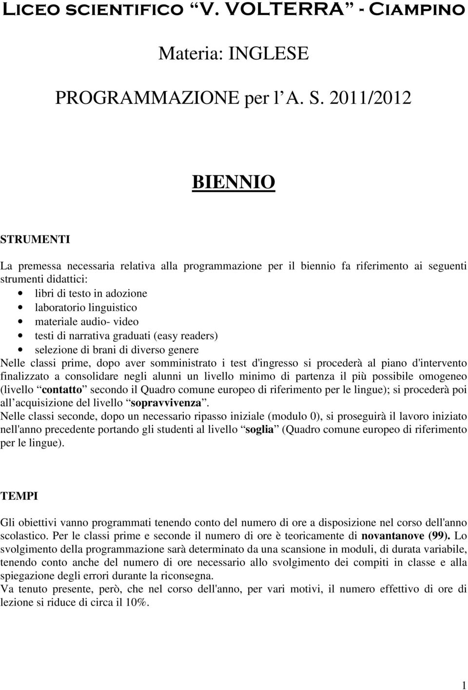 materiale audio- video testi di narrativa graduati (easy readers) selezione di brani di diverso genere Nelle classi prime, dopo aver somministrato i test d'ingresso si procederà al piano d'intervento