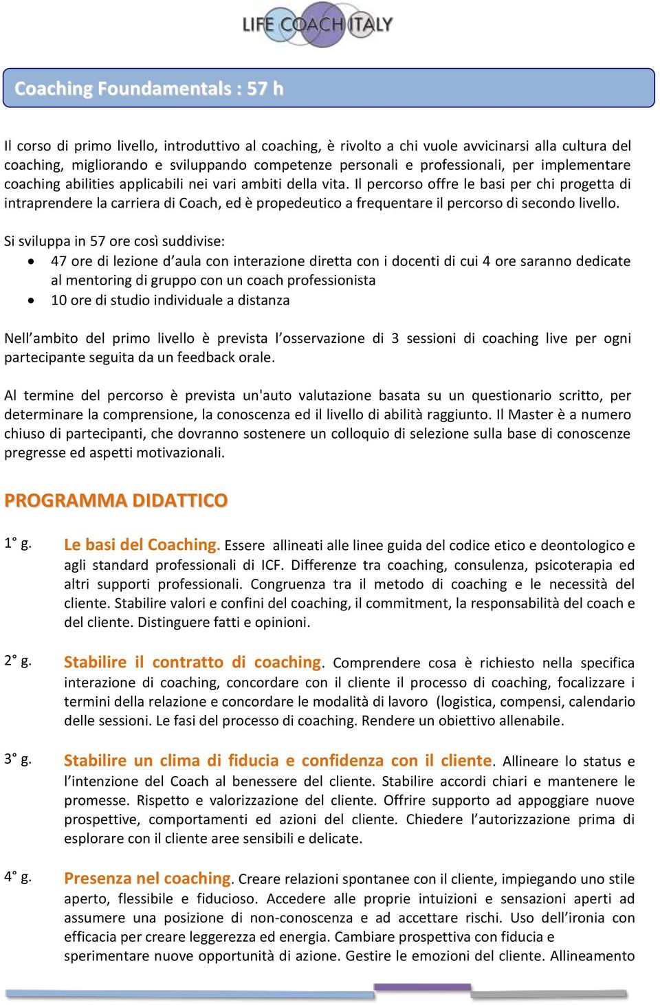 Il percorso offre le basi per chi progetta di intraprendere la carriera di Coach, ed è propedeutico a frequentare il percorso di secondo livello.