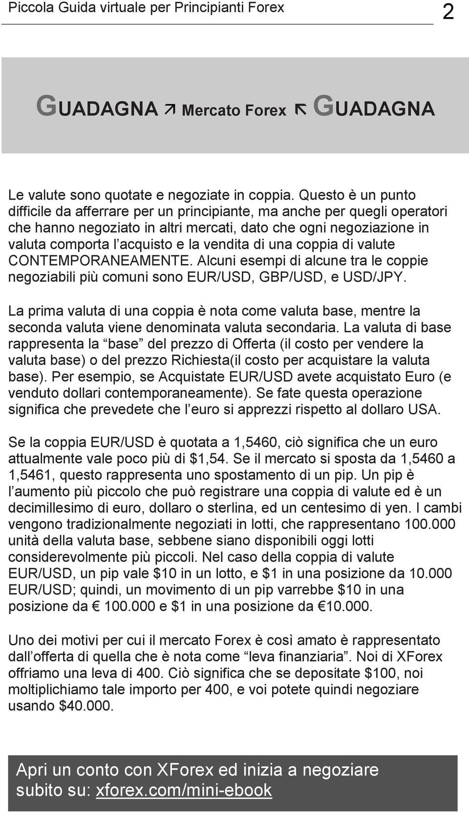 di una coppia di valute CONTEMPORANEAMENTE. Alcuni esempi di alcune tra le coppie negoziabili più comuni sono EUR/USD, GBP/USD, e USD/JPY.