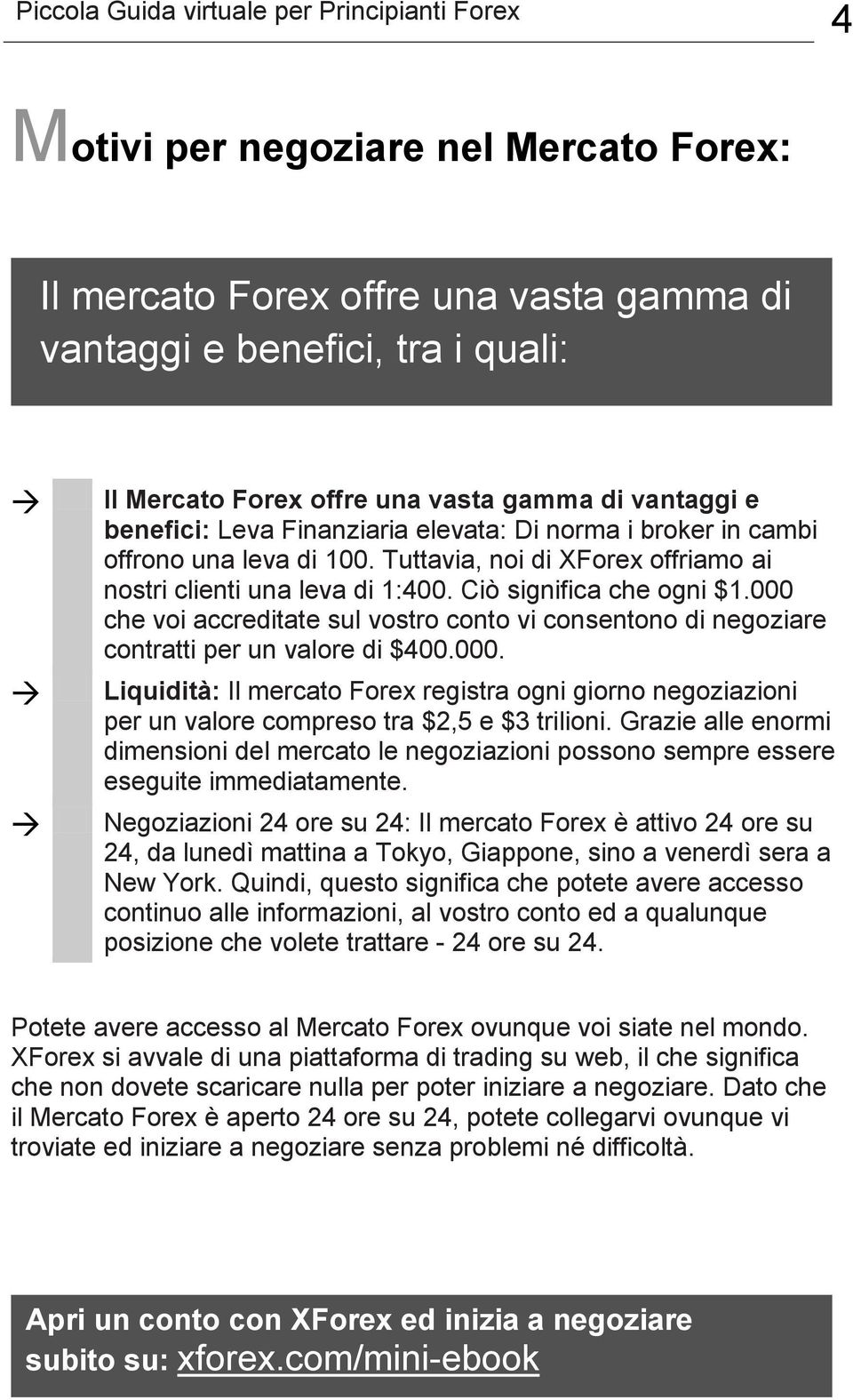 000 che voi accreditate sul vostro conto vi consentono di negoziare contratti per un valore di $400.000. Liquidità: Il mercato Forex registra ogni giorno negoziazioni per un valore compreso tra $2,5 e $3 trilioni.