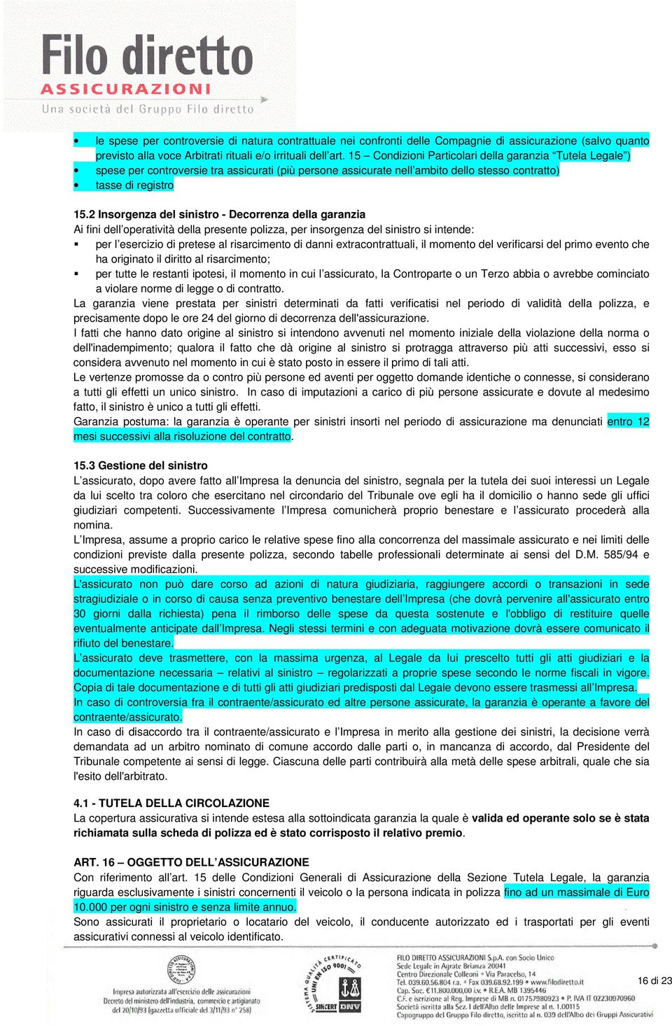 2 Insorgenza del sinistro - Decorrenza della garanzia Ai fini dell operatività della presente polizza, per insorgenza del sinistro si intende: per l esercizio di pretese al risarcimento di danni