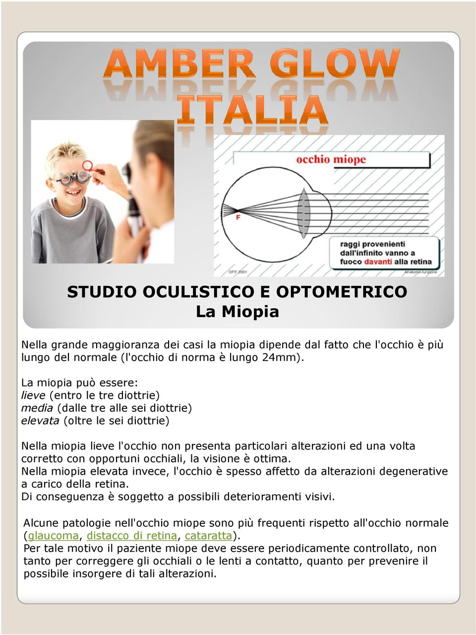 corretto con opportuni occhiali, la visione è ottima. Nella miopia elevata invece, l'occhio è spesso affetto da alterazioni degenerative a carico della retina.