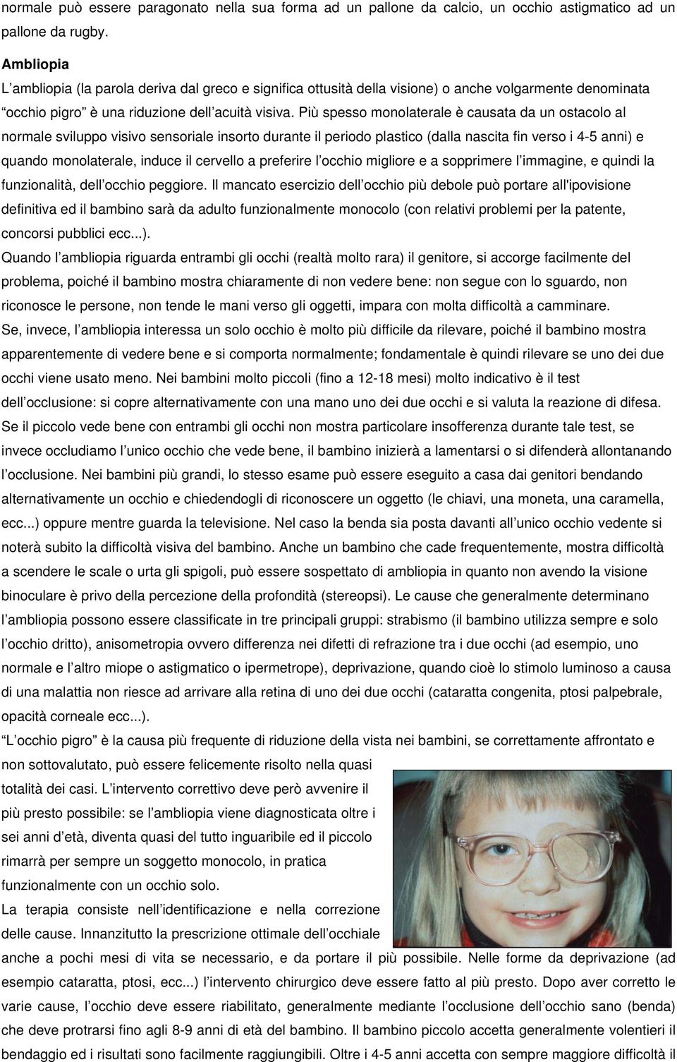 Più spesso monolaterale è causata da un ostacolo al normale sviluppo visivo sensoriale insorto durante il periodo plastico (dalla nascita fin verso i 4-5 anni) e quando monolaterale, induce il