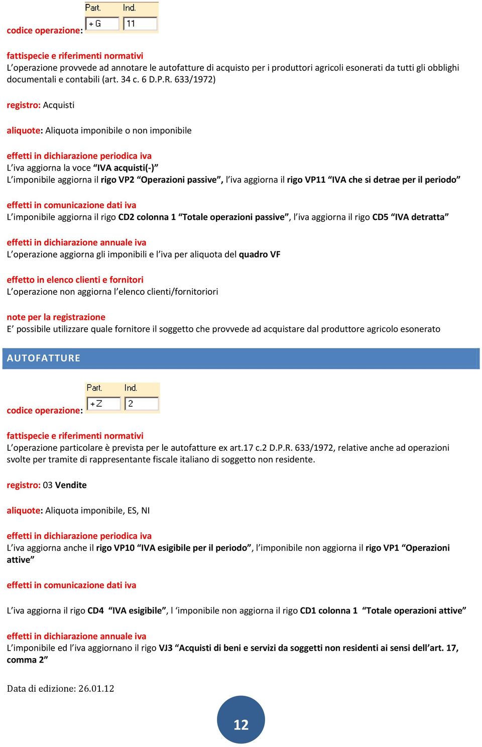 IVA che si detrae per il periodo L imponibile aggiorna il rigo CD2 colonna 1 Totale operazioni passive, l iva aggiorna il rigo CD5 IVA detratta L operazione aggiorna gli imponibili e l iva per