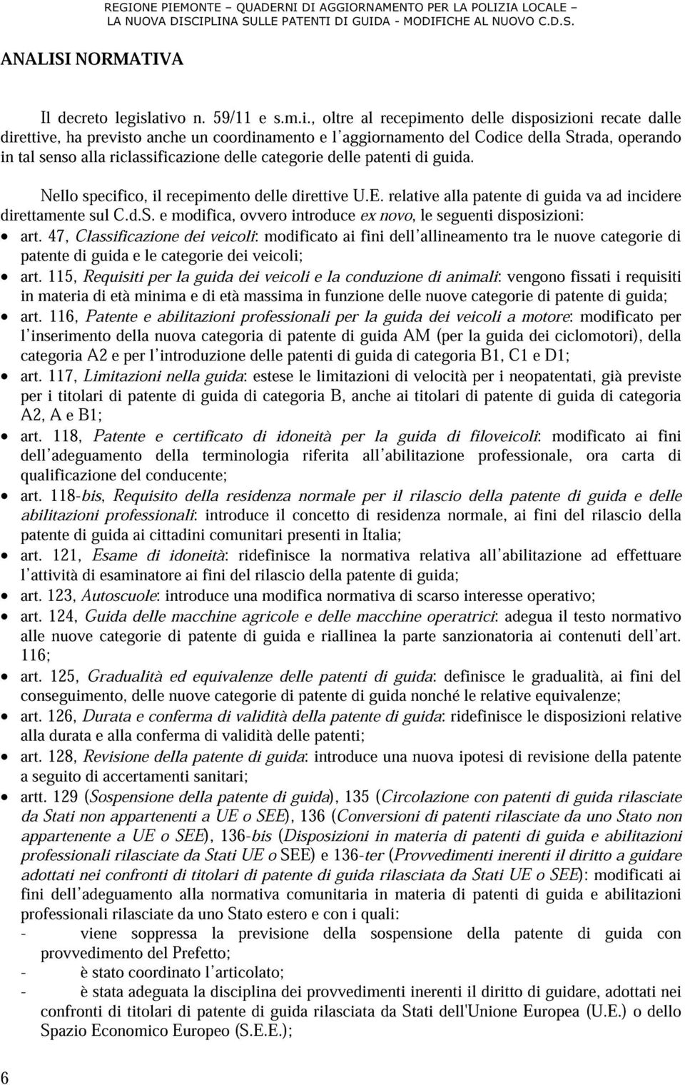 riclassificazione delle categorie delle patenti di guida. Nello specifico, il recepimento delle direttive U.E. relative alla patente di guida va ad incidere direttamente sul C.d.S.