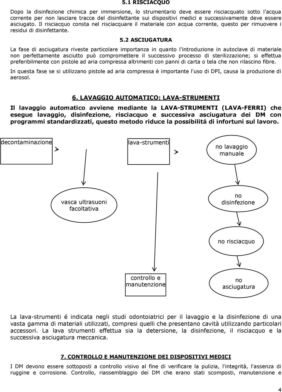 2 ASCIUGATURA La fase di riveste particolare importanza in quanto l introduzione in autoclave di materiale non perfettamente asciutto può compromettere il successivo processo di sterilizzazione; si