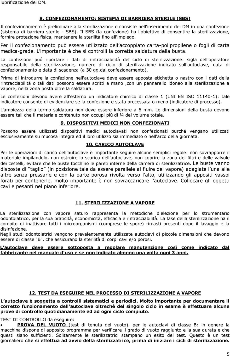 Il SBS (la confezione) ha l'obiettivo di consentire la sterilizzazione, fornire protezione fisica, mantenere la sterilità fino all'impiego.