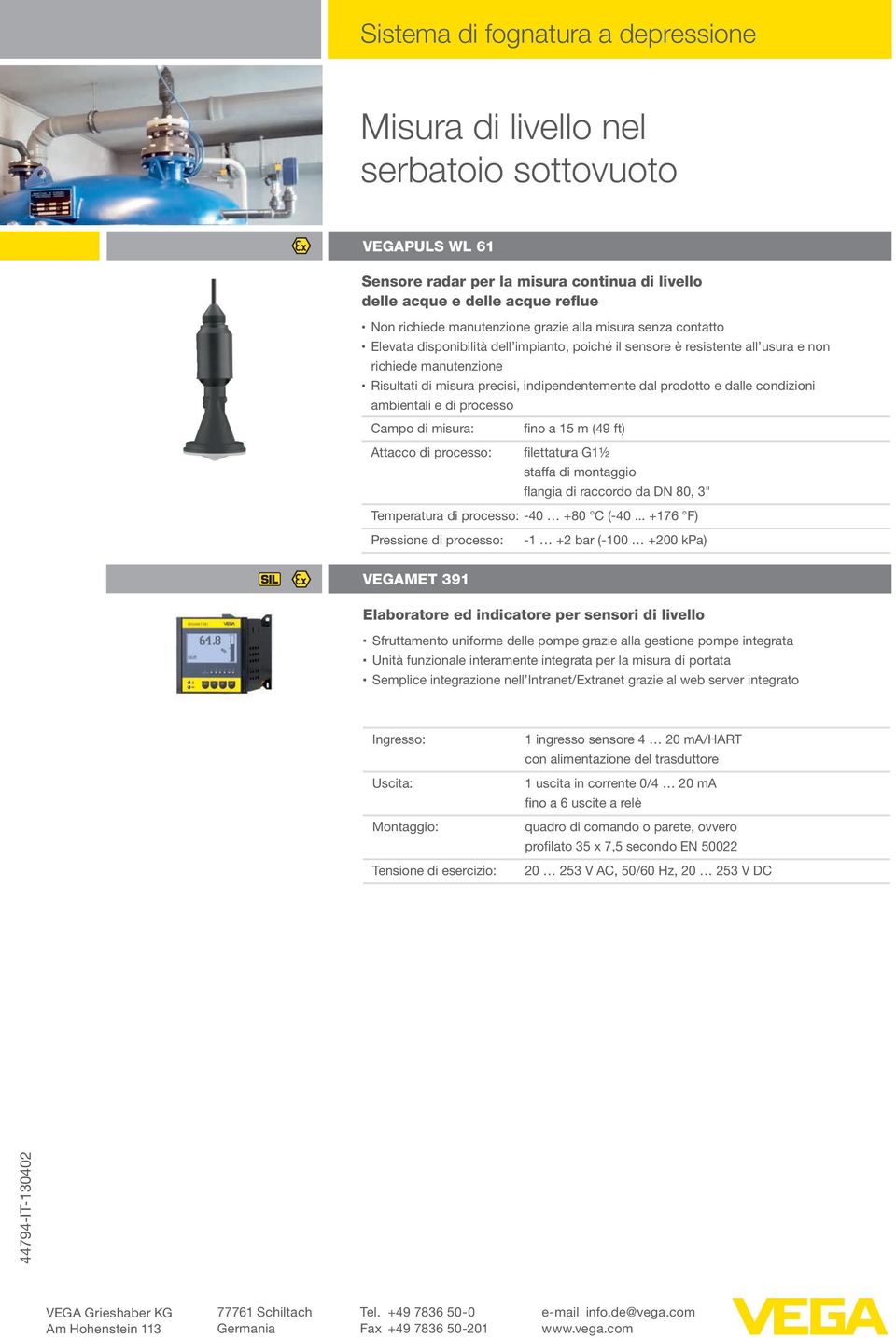 e dalle condizioni ambientali e di processo Campo di misura: fino a 15 m (49 ft) filettatura G1½ staffa di montaggio flangia di raccordo da DN 80, 3" Temperatura di processo: -40 +80 C (-40.