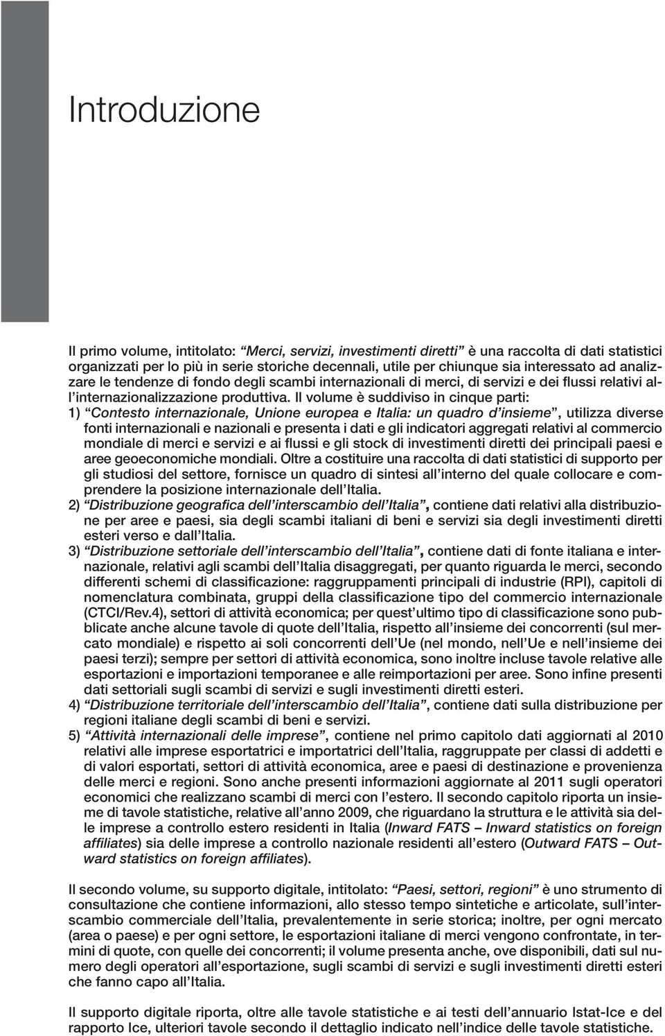 Il volume è suddiviso in cinque parti: 1) Contesto internazionale, Unione europea e Italia: un quadro d insieme, utilizza diverse fonti internazionali e nazionali e presenta i dati e gli indicatori