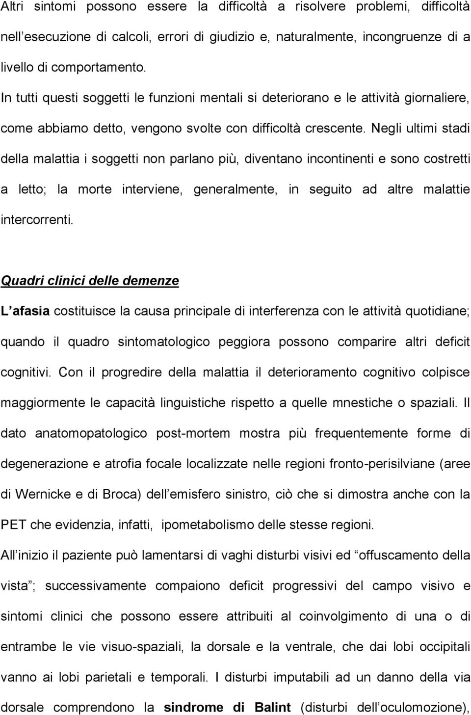 Negli ultimi stadi della malattia i soggetti non parlano più, diventano incontinenti e sono costretti a letto; la morte interviene, generalmente, in seguito ad altre malattie intercorrenti.