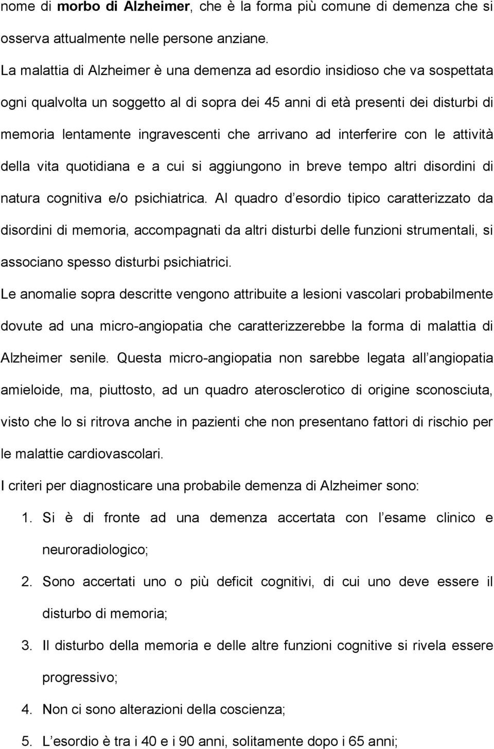 arrivano ad interferire con le attività della vita quotidiana e a cui si aggiungono in breve tempo altri disordini di natura cognitiva e/o psichiatrica.