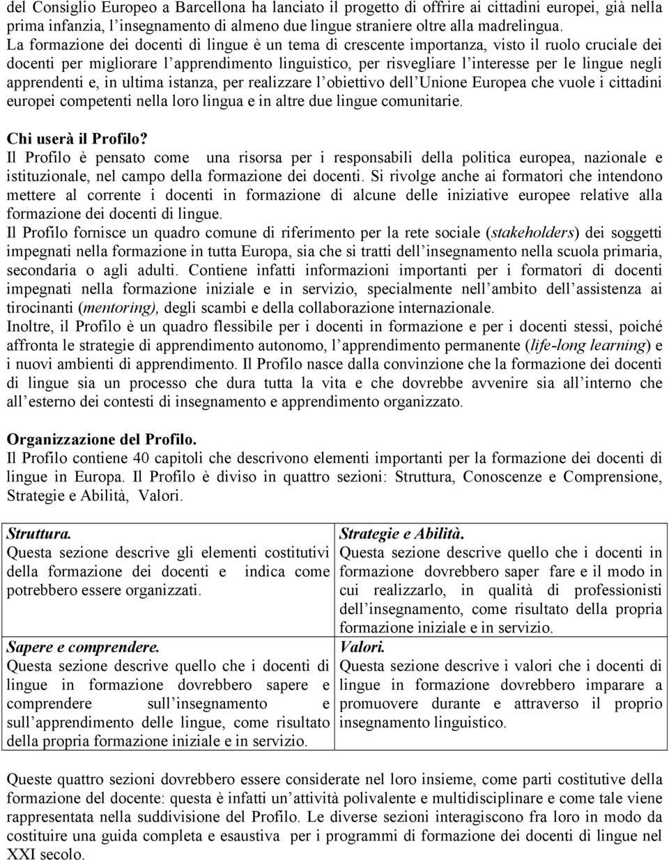 apprendenti e, in ultima istanza, per realizzare l obiettivo dell Unione Europea che vuole i cittadini europei competenti nella loro lingua e in altre due lingue comunitarie. Chi userà il Profilo?