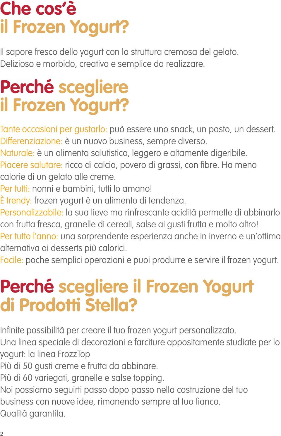 Piacere salutare: ricco di calcio, povero di grassi, con fi bre. Ha meno calorie di un gelato alle creme. Per tutti: nonni e bambini, tutti lo amano! È trendy: frozen yogurt è un alimento di tendenza.