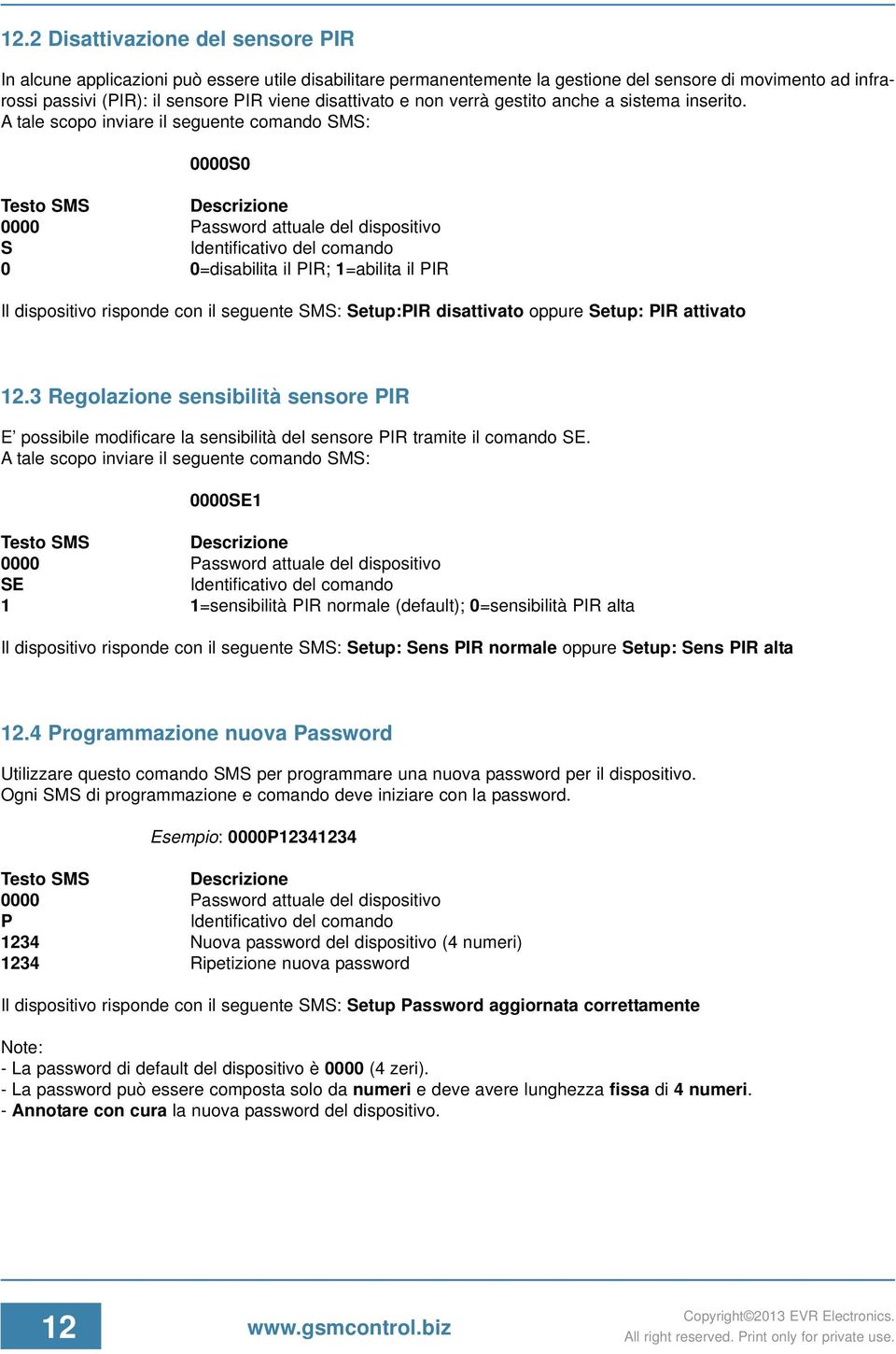 A tale scopo inviare il seguente comando SMS: 0000S0 0000 Password attuale del dispositivo S 0 0=disabilita il PIR; 1=abilita il PIR Il dispositivo risponde con il seguente SMS: Setup:PIR disattivato
