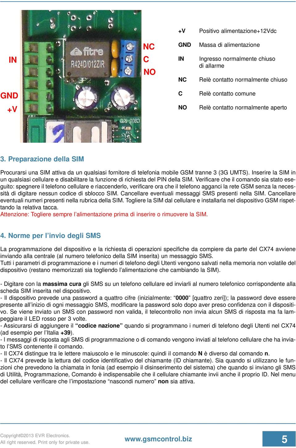 Inserire la SIM in un qualsiasi cellulare e disabilitare la funzione di richiesta del PIN della SIM.